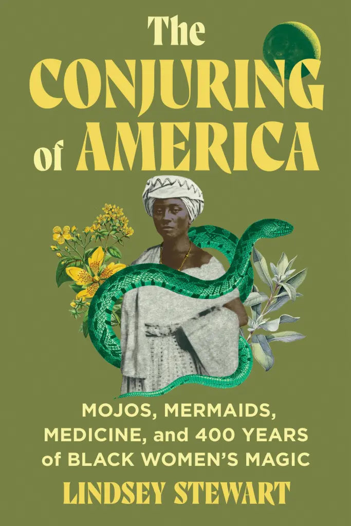 The Conjuring of America: 
Mojos, Mermaids, Medicine, and 400 Years of Black Women’s Magic